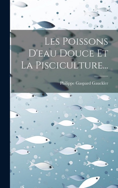 Les Poissons D'eau Douce Et La Pisciculture... - Philippe Gaspard Gauckler