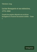 Cover-Bild zum Titel 'Lucien Bonaparte et ses mémoires, 1775-1840' von 'Théodore Jung'