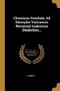 Chronicon Paschale, Ad Exemplar Vaticanum Recensuit Ludovicus Dindorfius... - 