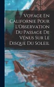 Cover-Bild zum Titel 'Voyage En Californie Pour L'Observation Du Passage De Vénus Sur Le Disque Du Soleil' von 'Anonymous'