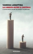 La libertà oltre il capitale. Il controverso legame tra libertà e uguaglianza - Vanessa Lamattina