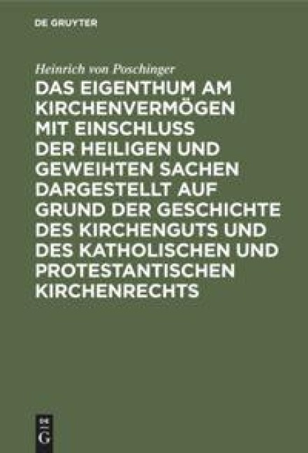 Das Eigenthum am Kirchenvermögen mit Einschluss der heiligen und geweihten Sachen dargestellt auf Grund der Geschichte des Kirchenguts und des katholischen und protestantischen Kirchenrechts - Heinrich Von Poschinger