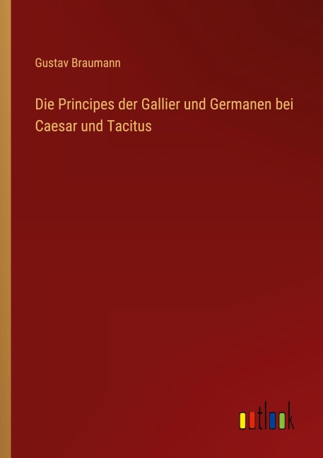 Die Principes der Gallier und Germanen bei Caesar und Tacitus - Gustav Braumann