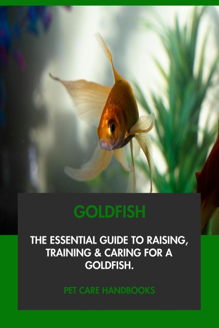 Goldfish: The Essential Guide to Raising, Training & Caring for A Goldfish. - Pet Care Handbooks