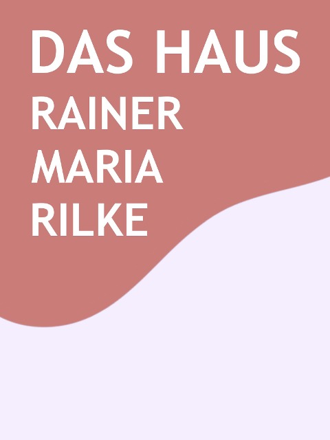 Das Haus - Rainer Maria Rilke
