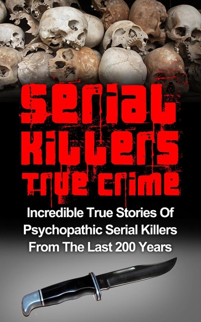 Serial Killers True Crime: Incredible True Stories of Psychopathic Serial Killers From The Last 200 Years: True Crime Killers - Brody Clayton