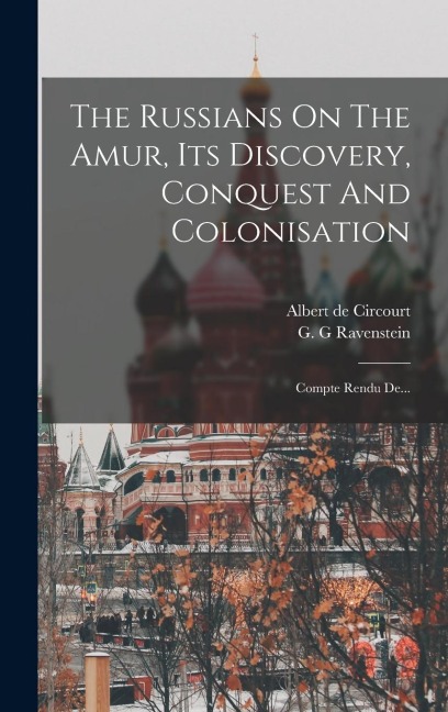 The Russians On The Amur, Its Discovery, Conquest And Colonisation: Compte Rendu De... - Albert De Circourt