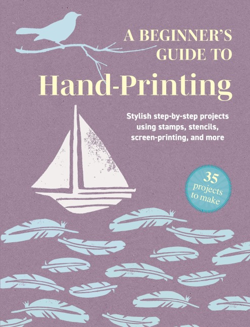 A Beginner's Guide to Hand-Printing: 35 projects to make - Books Cico