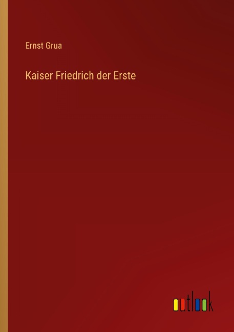 Kaiser Friedrich der Erste - Ernst Grua