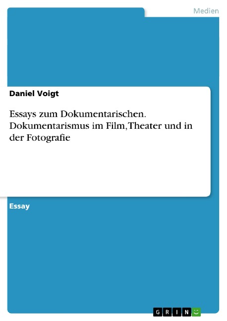 Essays zum Dokumentarischen. Dokumentarismus im Film, Theater und in der Fotografie - Daniel Voigt
