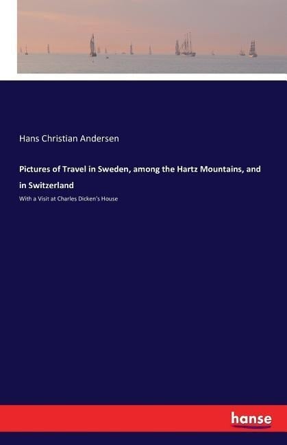 Pictures of Travel in Sweden, among the Hartz Mountains, and in Switzerland - Hans Christian Andersen