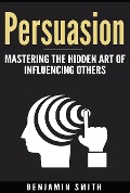 Cover-Bild zum Titel 'Persuasion: Mastering the Hidden Art of Influencing Others' von 'Benjamin Smith'