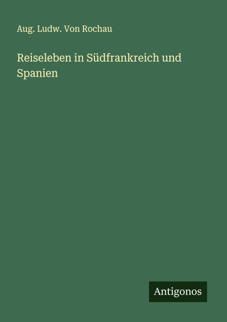Reiseleben in Südfrankreich und Spanien - Aug. Ludw. von Rochau
