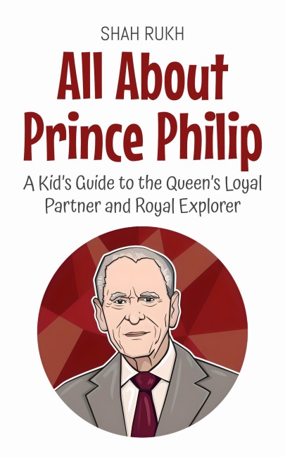 All About Prince Philip: A Kid's Guide to the Queen's Loyal Partner and Royal Explorer (Knowledge Books For Kids, #76) - Shah Rukh