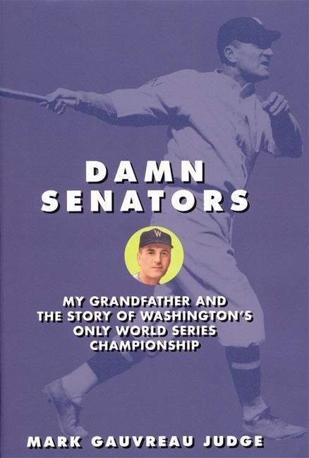 Damn Senators: My Grandfather and the Story of Washington's Only World Series Championship - Mark G. Judge