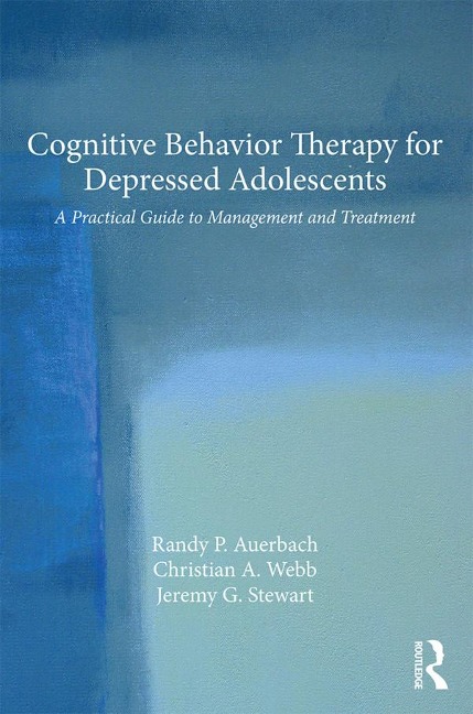 Cognitive Behavior Therapy for Depressed Adolescents - Randy P. Auerbach, Christian A. Webb, Jeremy G. Stewart
