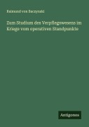 Cover-Bild zum Titel 'Zum Studium des Verpflegswesens im Kriege vom operativen Standpunkte' von 'Raimund Von Baczynski'