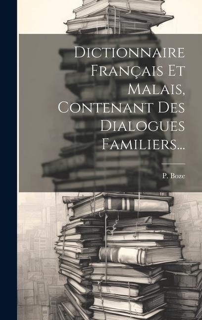 Dictionnaire Français Et Malais, Contenant Des Dialogues Familiers... - P. Boze