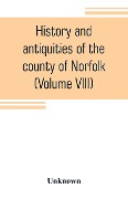 History and antiquities of the county of Norfolk (Volume VIII) The Hundred of Launditch, Mitford and Shropham - Unknown