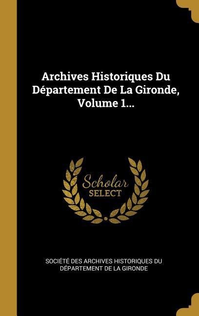 Archives Historiques Du Département De La Gironde, Volume 1... - 