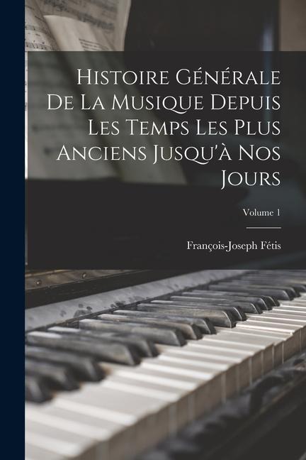 Histoire Générale De La Musique Depuis Les Temps Les Plus Anciens Jusqu'à Nos Jours; Volume 1 - François-Joseph Fétis
