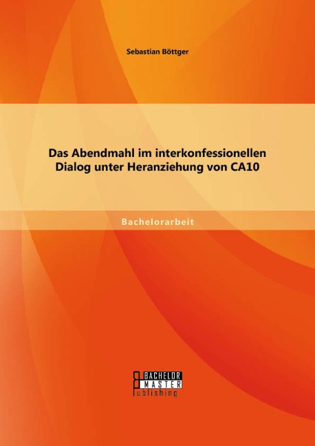 Das Abendmahl im interkonfessionellen Dialog unter Heranziehung von CA10 - Sebastian Böttger