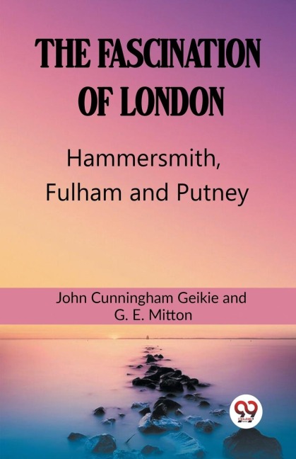 The Fascination Of London Hammersmith, Fulham and Putney - John Cunningham Geikie, G. E. Mitton