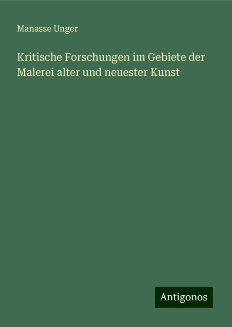 Kritische Forschungen im Gebiete der Malerei alter und neuester Kunst - Manasse Unger