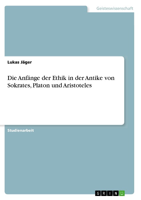 Die Anfänge der Ethik in der Antike von Sokrates, Platon und Aristoteles - Lukas Jäger