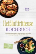 Cover-Bild zum Titel 'Heißluftfritteuse Kochbuch: Die leckersten Rezepte für jeden Geschmack und Anlass - knusprig mit weniger Öl und in Rekordzeit - inkl. Kartoffelgerichte, Fingerfood, Aufläufe, Backwaren & Dörren uvm.' von 'Mara Lenz'