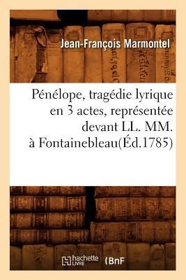 Pénélope, Tragédie Lyrique En 3 Actes, Représentée Devant LL. MM., À Fontainebleau(éd.1785) - Jean-François Marmontel