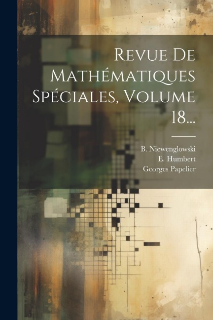 Revue De Mathématiques Spéciales, Volume 18... - B. Niewenglowski, E. Humbert, Georges Papelier