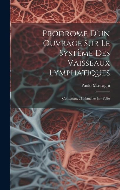 Prodrome D'un Ouvrage Sur Le Système Des Vaisseaux Lymphatiques: Contenant 24 Planches In--folio - Paolo Mascagni