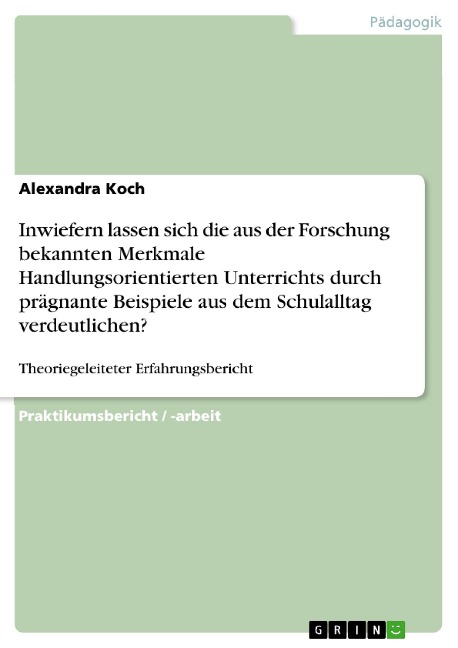 Inwiefern lassen sich die aus der Forschung bekannten Merkmale Handlungsorientierten Unterrichts durch prägnante Beispiele aus dem Schulalltag verdeutlichen? - Alexandra Koch