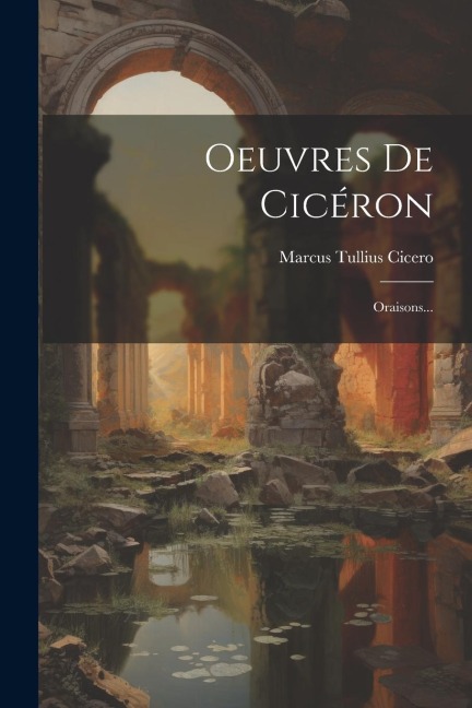 Oeuvres De Cicéron: Oraisons... - Marcus Tullius Cicero