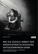 Cover-Bild zum Titel 'Wie die Soziale Arbeit der Kindesvernachlässigung entgegenwirken kann. Sozialraumorientierung als präventives und integratives Konzept' von 'Sabine Vetter'