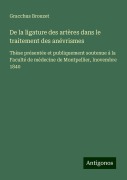 De la ligature des artères dans le traitement des anévrismes - Gracchus Brouzet