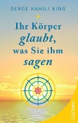 Cover-Bild zum Titel 'Ihr Körper glaubt, was Sie ihm sagen' von 'Serge Kahili King'