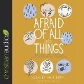 Afraid of All the Things: Tornadoes, Cancer, Adoption, and Other Stuff You Need the Gospel for - Scarlet Hiltibidal