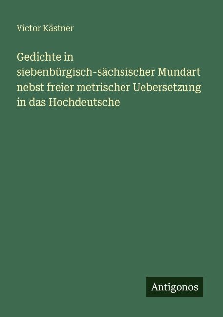 Gedichte in siebenbürgisch-sächsischer Mundart nebst freier metrischer Uebersetzung in das Hochdeutsche - Victor Kästner