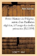 Petite Histoire de l'Algérie, Suivie d'Un Panthéon Algérien, À l'Usage Des Écoles Primaires - Henri Andrieu