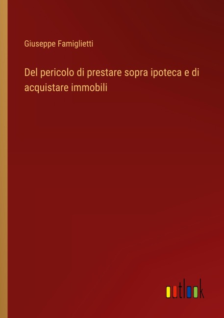 Del pericolo di prestare sopra ipoteca e di acquistare immobili - Giuseppe Famiglietti