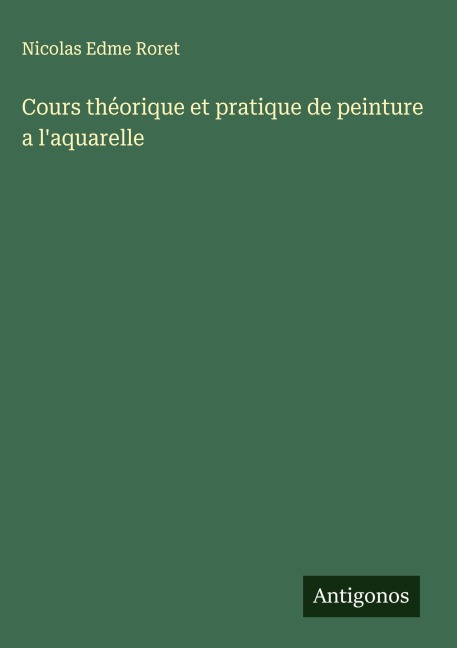 Cours théorique et pratique de peinture a l'aquarelle - Nicolas Edme Roret