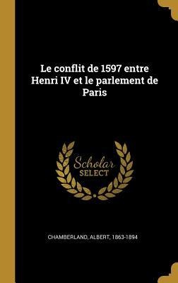 Le conflit de 1597 entre Henri IV et le parlement de Paris - Albert Chamberland