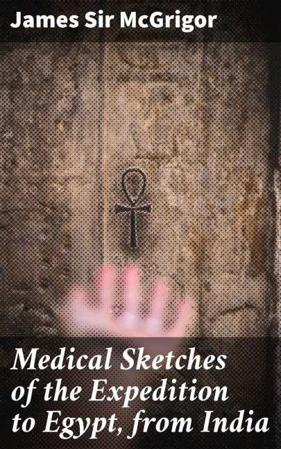 Medical Sketches of the Expedition to Egypt, from India - James Mcgrigor