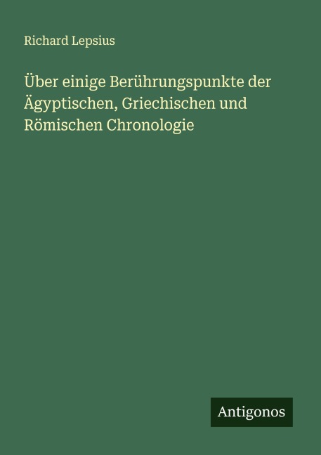 Über einige Berührungspunkte der Ägyptischen, Griechischen und Römischen Chronologie - Richard Lepsius