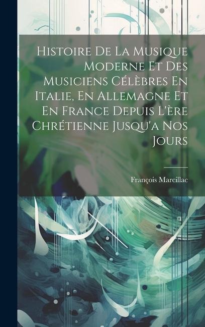 Histoire De La Musique Moderne Et Des Musiciens Célèbres En Italie, En Allemagne Et En France Depuis L'ère Chrétienne Jusqu'a Nos Jours - François Marcillac