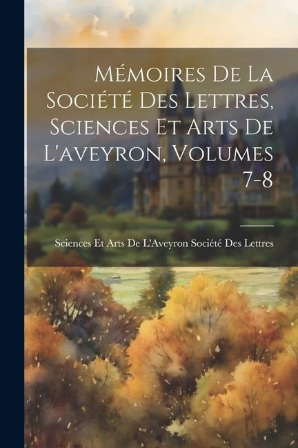 Mémoires De La Société Des Lettres, Sciences Et Arts De L'aveyron, Volumes 7-8 - 