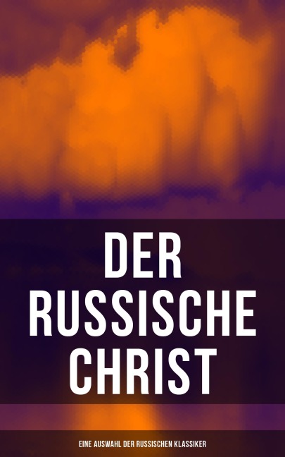 Der russische Christ: Eine Auswahl der russischen Klassiker - Fjodor Michailowitsch Dostojewski, Leo Tolstoi, Nikolai Leskow, Fjodor Sologub, Anton Pavlovich Tschechow