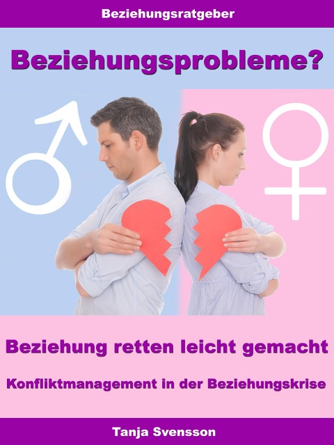 Beziehungsprobleme? - Beziehung retten leicht gemacht - Konfliktmanagement in der Beziehungskrise - Tanja Svensson